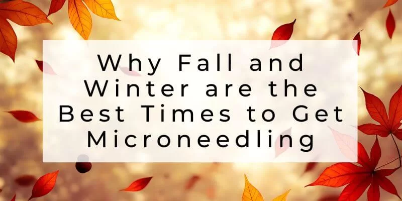 Why Fall and Winter are the Best Times to Get Microneedling